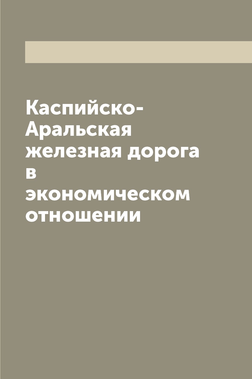 

Книга Каспийско-Аральская железная дорога в экономическом отношении
