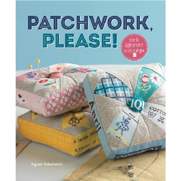 

Patchwork, Please!: Colorful Zakka Projects to Stitch and Give / Takahashi Ayumi