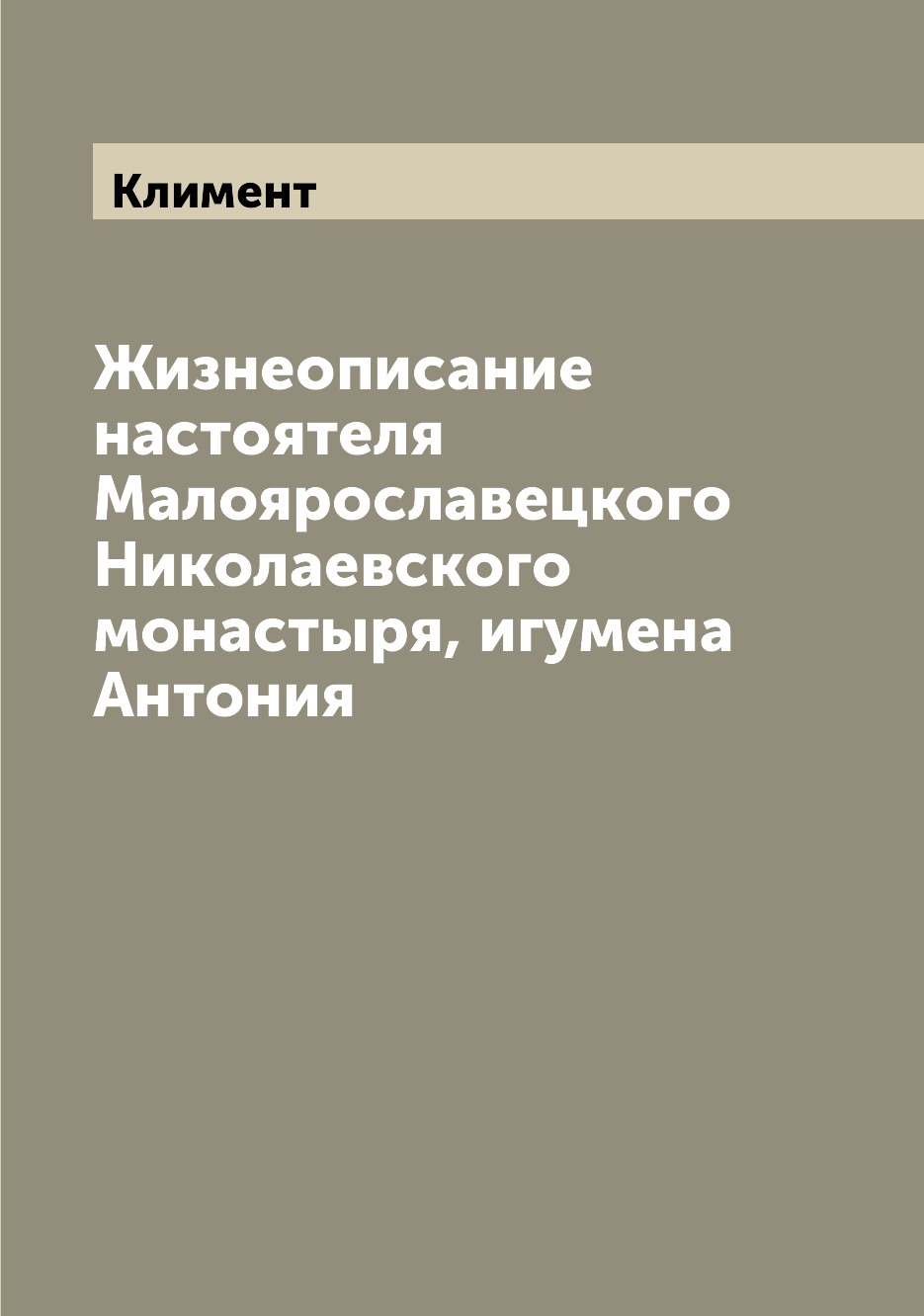 

Книга Жизнеописание настоятеля Малоярославецкого Николаевского монастыря, игумена Антония