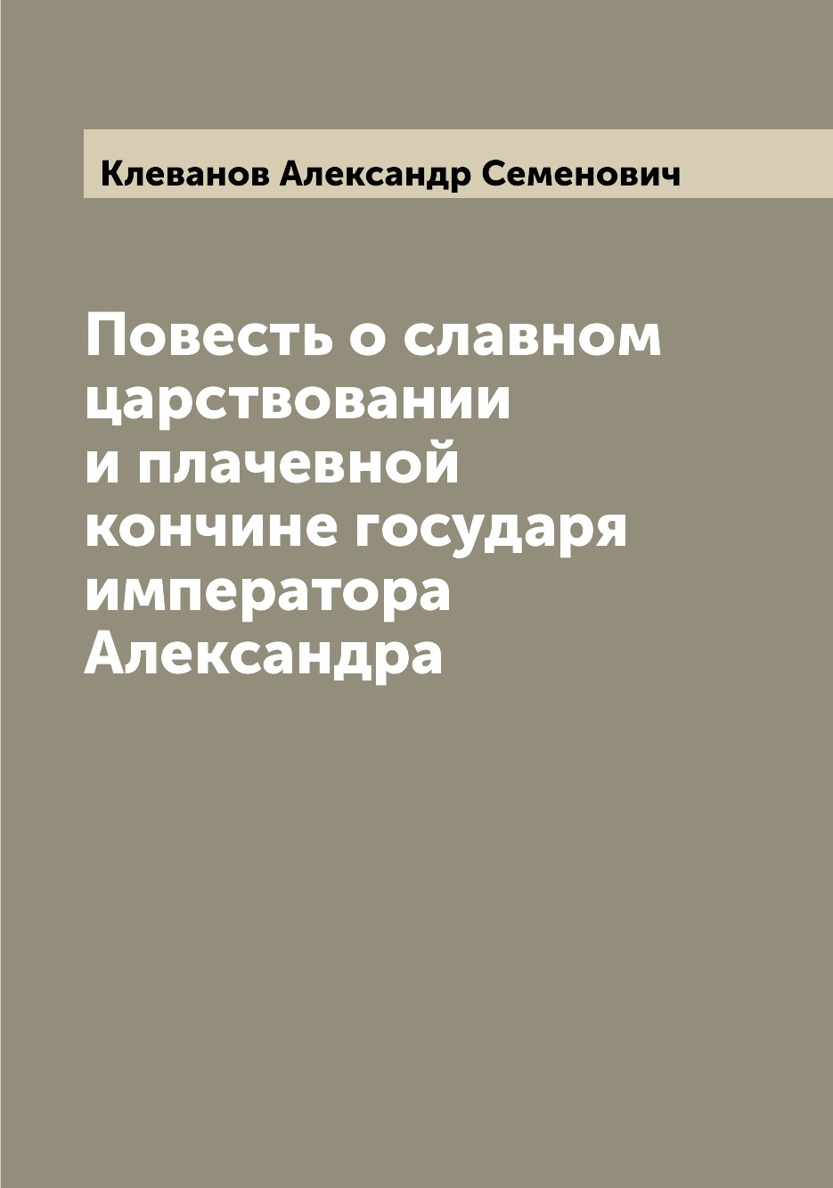 

Книга Повесть о славном царствовании и плачевной кончине государя императора Александра