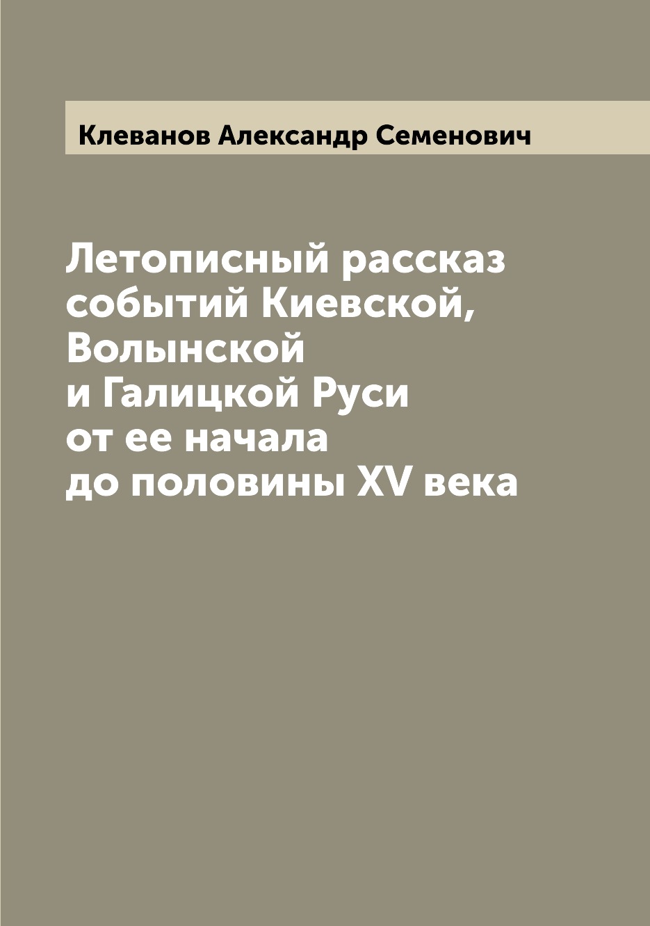 

Книга Летописный рассказ событий Киевской, Волынской и Галицкой Руси от ее начала до по...