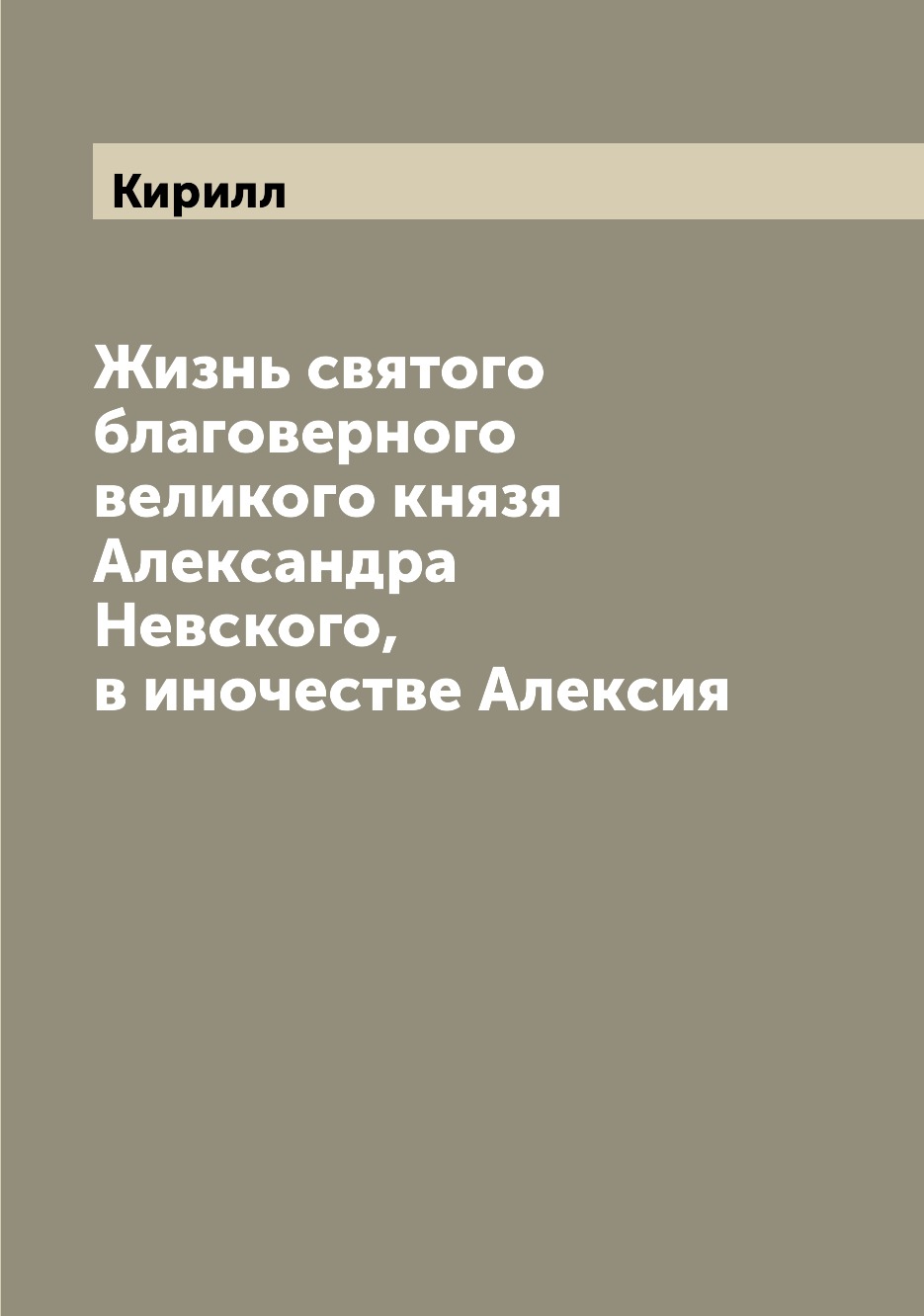 

Книга Жизнь святого благоверного великого князя Александра Невского, в иночестве Алексия