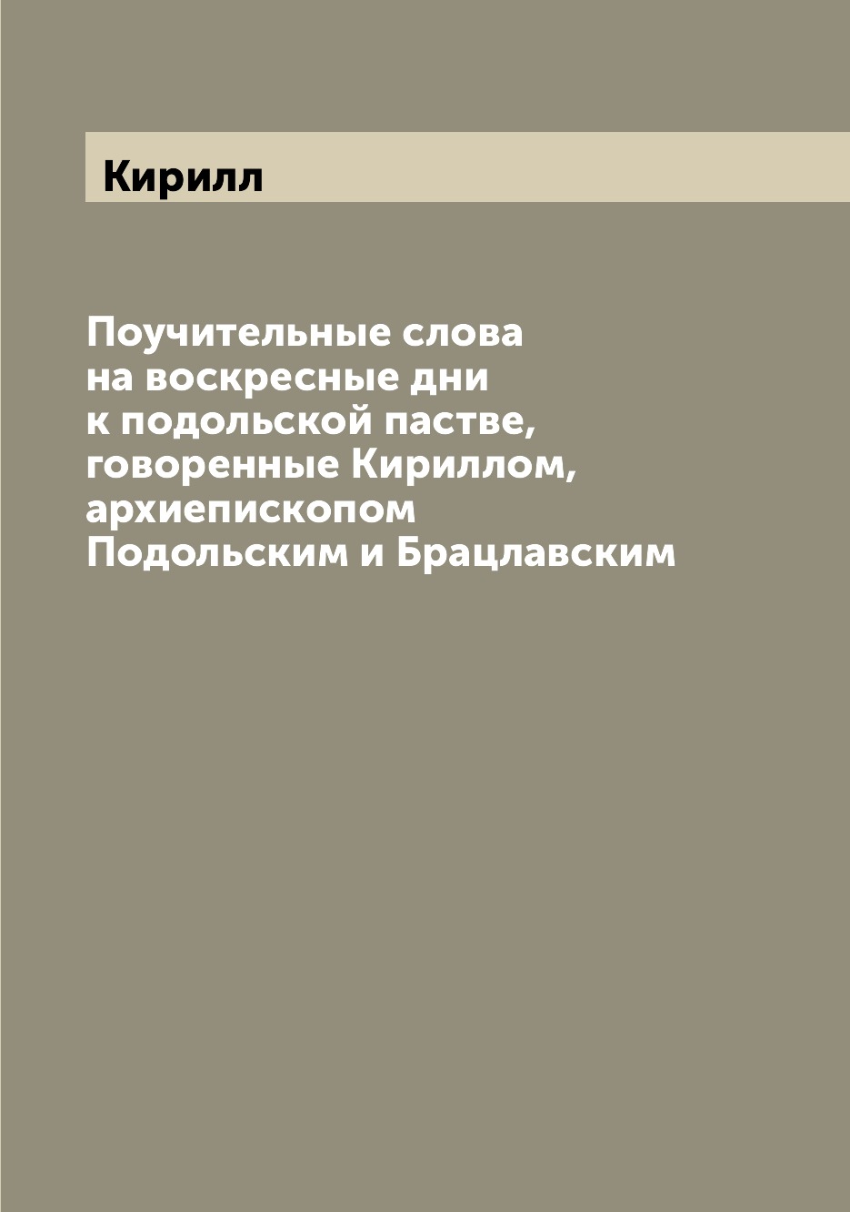 

Книга Поучительные слова на воскресные дни к подольской пастве, говоренные Кириллом, ар...