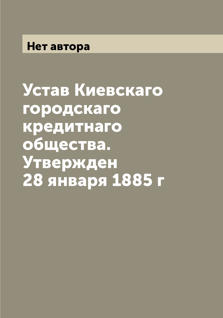 

Книга Устав Киевскаго городскаго кредитнаго общества. Утвержден 28 января 1885 г