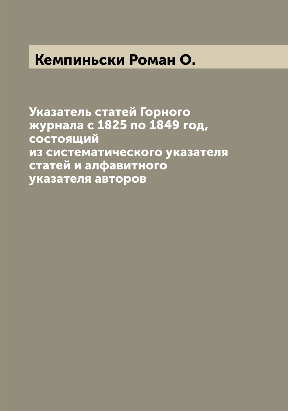

Указатель статей Горного журнала с 1825 по 1849 год, состоящий из систематическог...