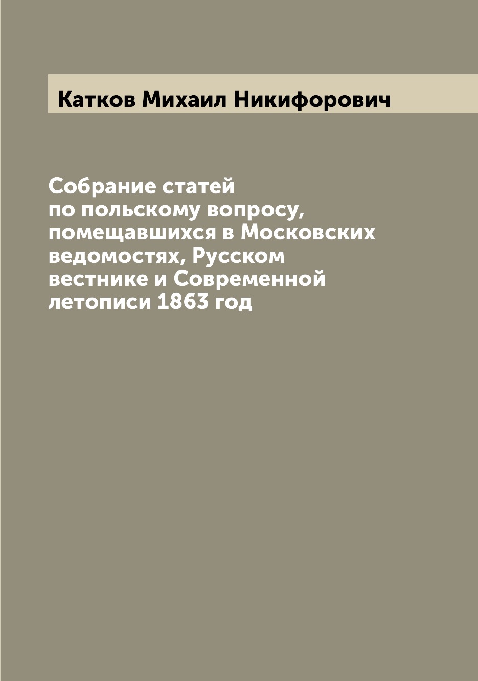 

Книга Собрание статей по польскому вопросу, помещавшихся в Московских ведомостях, Русск...