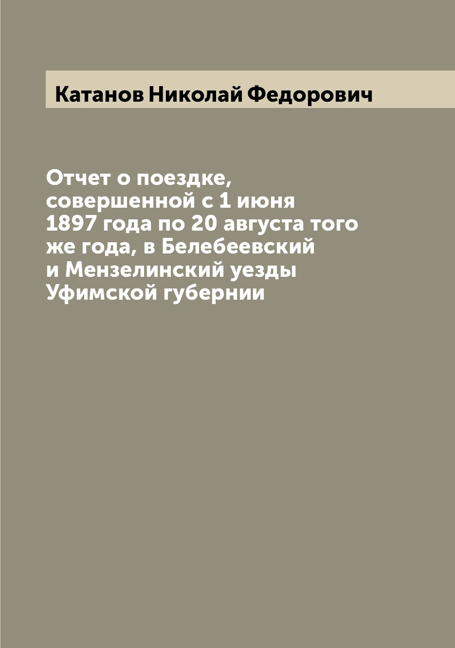 

Отчет о поездке, совершенной с 1 июня 1897 года по 20 августа того же года, в Бел...