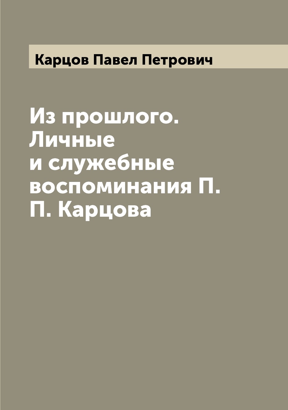 

Книга Из прошлого. Личные и служебные воспоминания П.П. Карцова