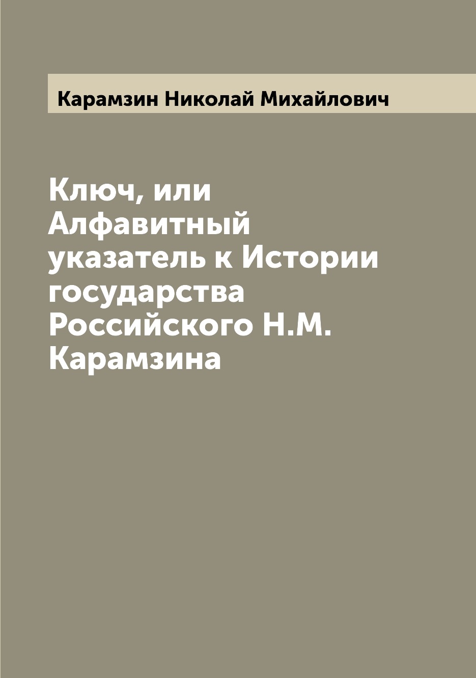 

Книга Ключ, или Алфавитный указатель к Истории государства Российского Н.М.Карамзина