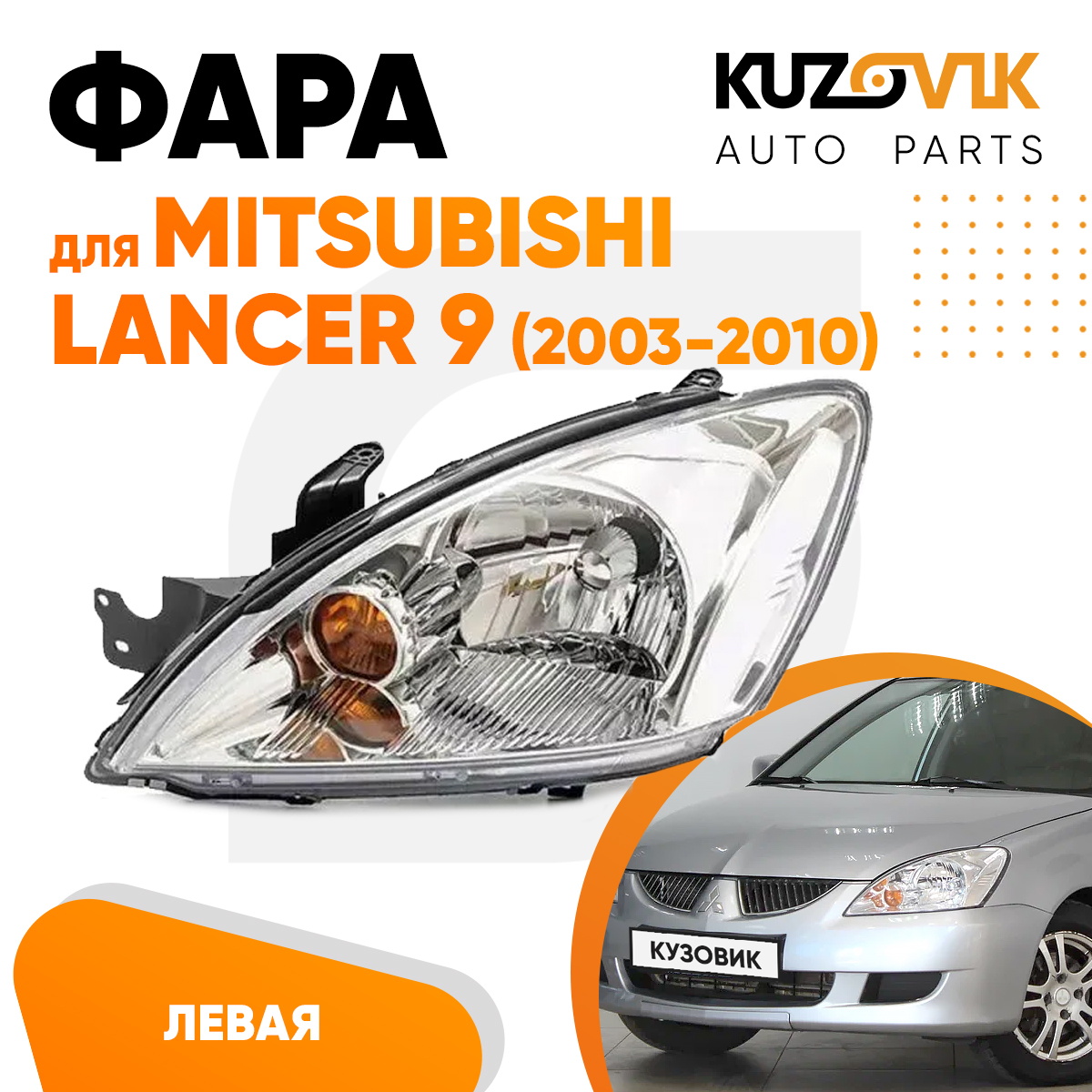 

Фара Kuzovik лев Митсубиси Лансер Mitsubishi Lancer 9 2003-2010 мех корр. KZVK1510014893