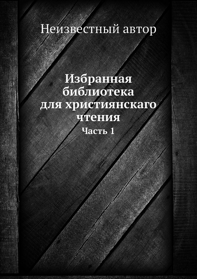 

Книга Избранная библиотека для християнскаго чтения. Часть 1