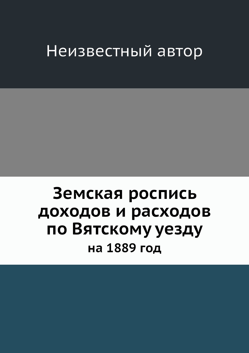 

Книга Земская роспись доходов и расходов по Вятскому уезду. на 1889 год