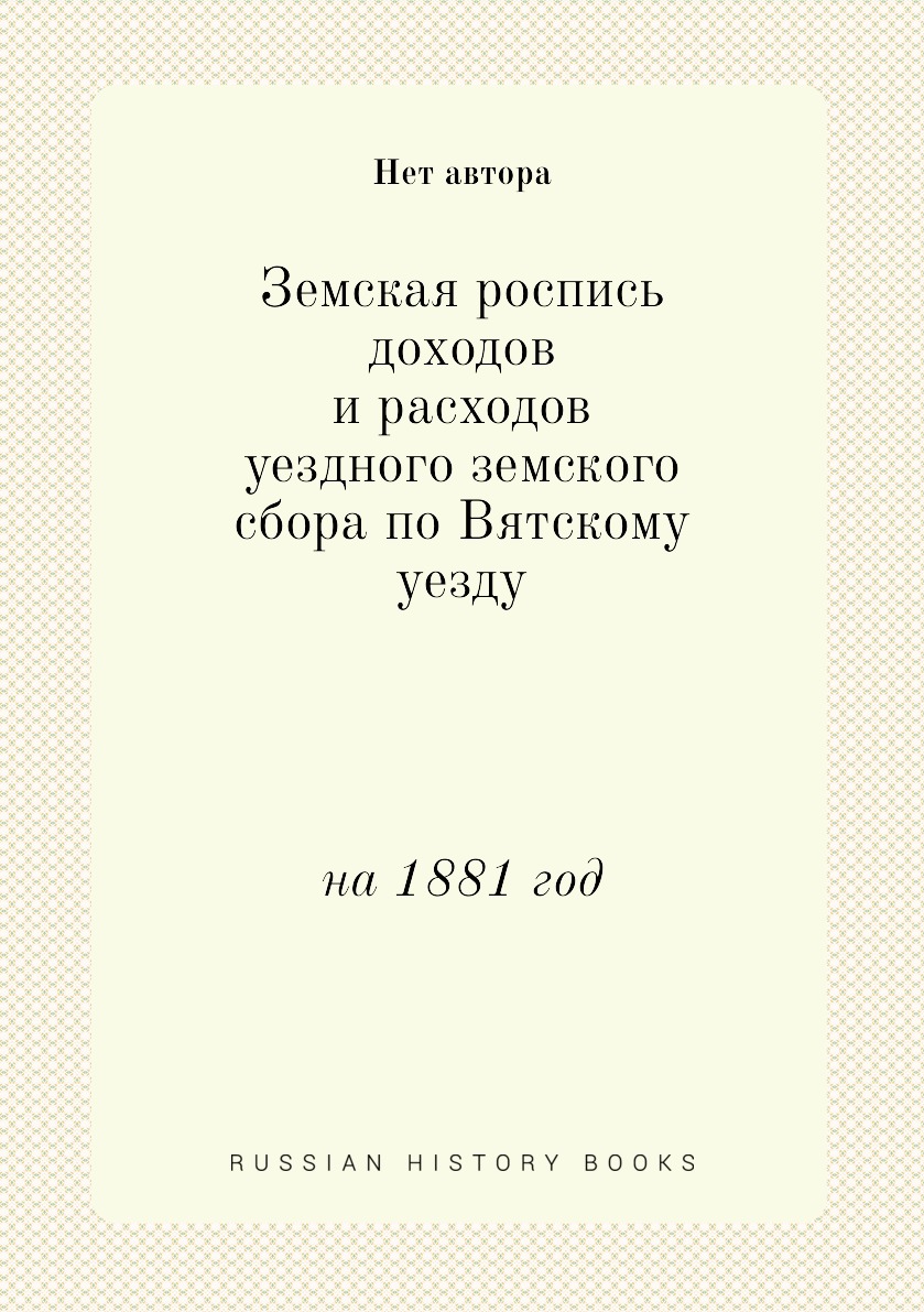 

Книга Земская роспись доходов и расходов уездного земского сбора по Вятскому уезду. на ...