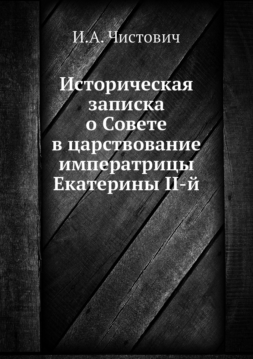 

Книга Историческая записка о Совете в царствование императрицы Екатерины II-й