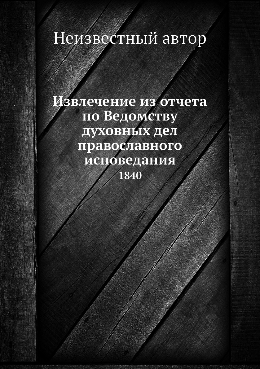 

Книга Извлечение из отчета по Ведомству духовных дел православного исповедания. 1840