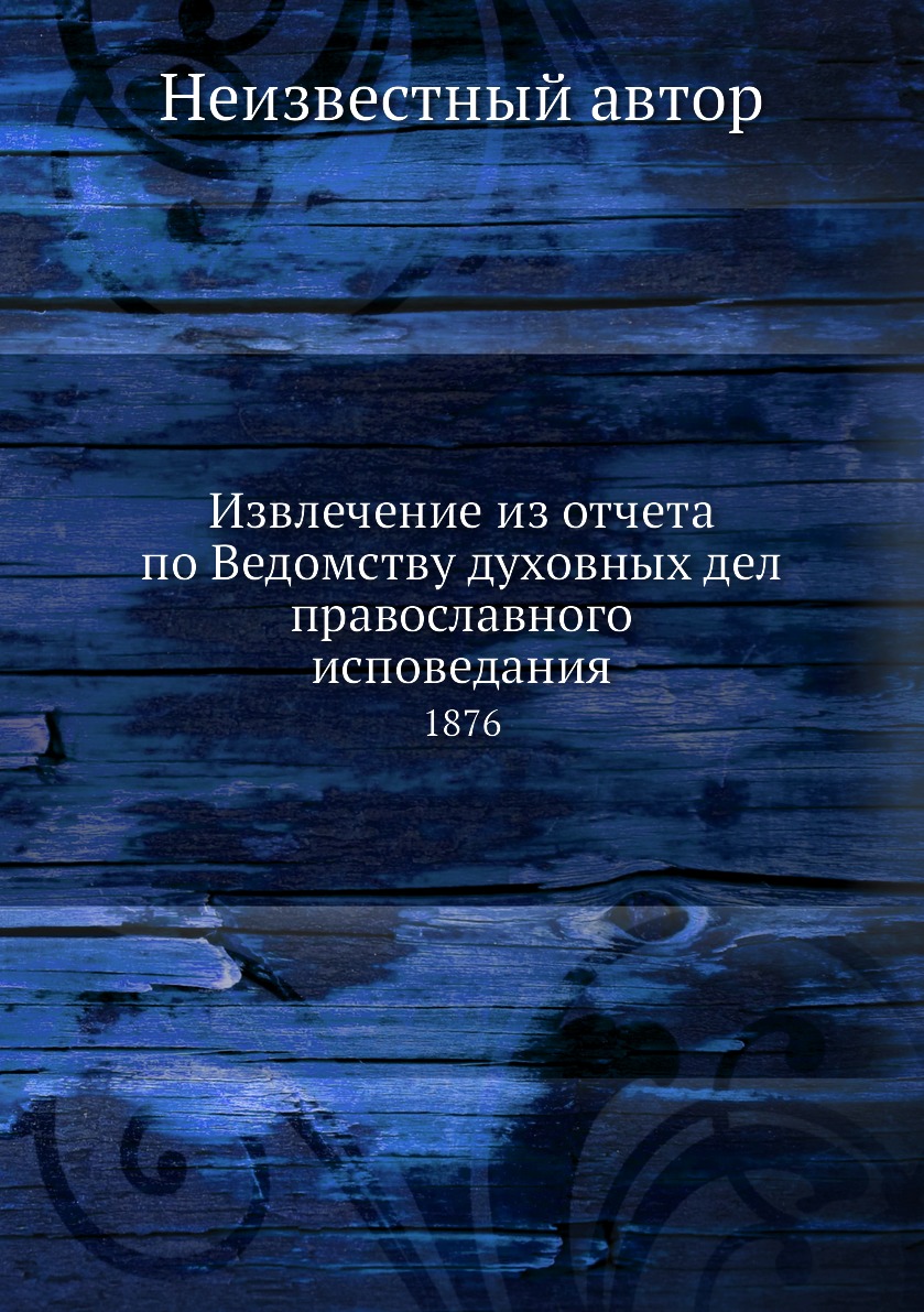 

Книга Извлечение из отчета по Ведомству духовных дел православного исповедания. 1876