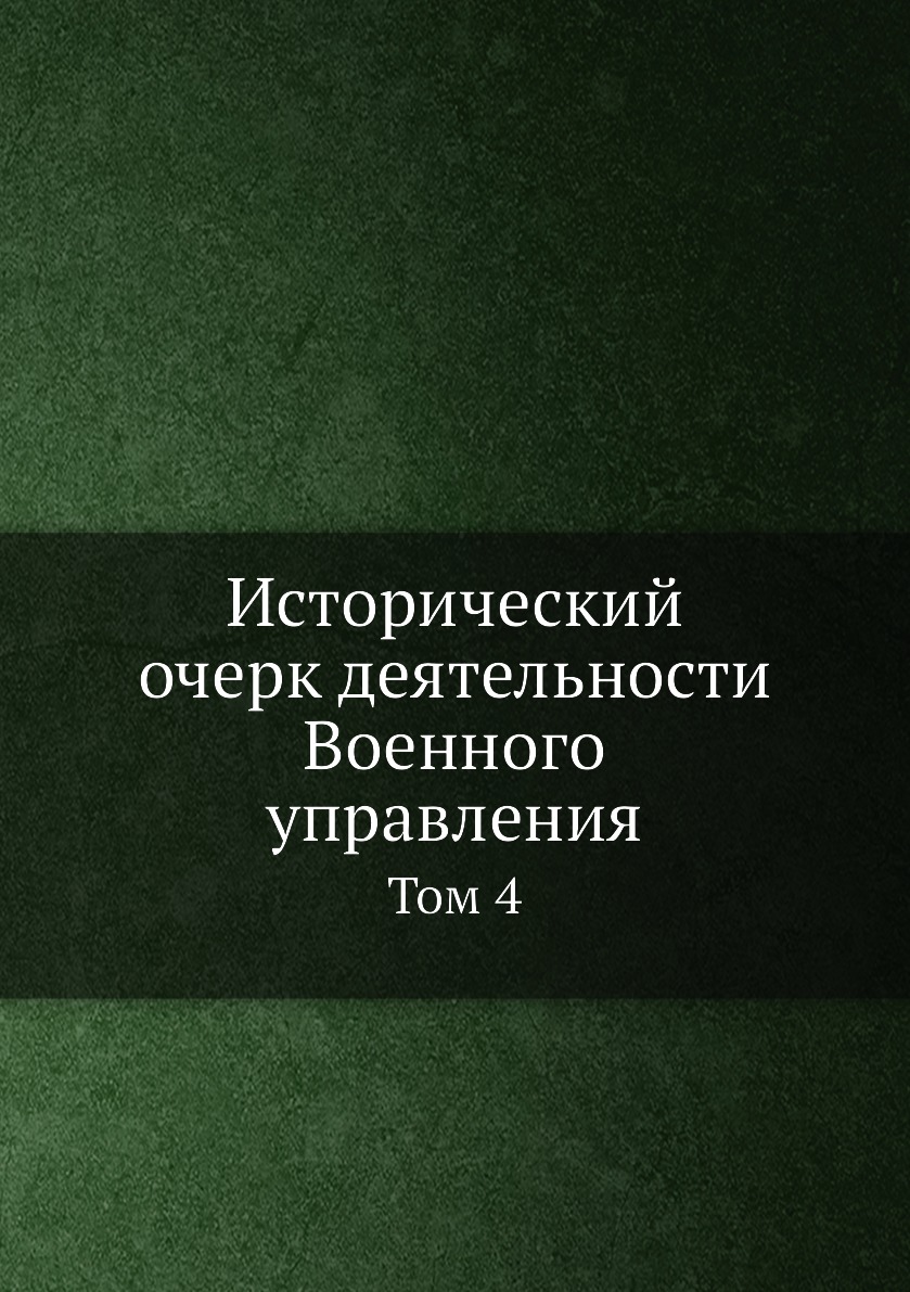

Исторический очерк деятельности Военного управления. Том 4