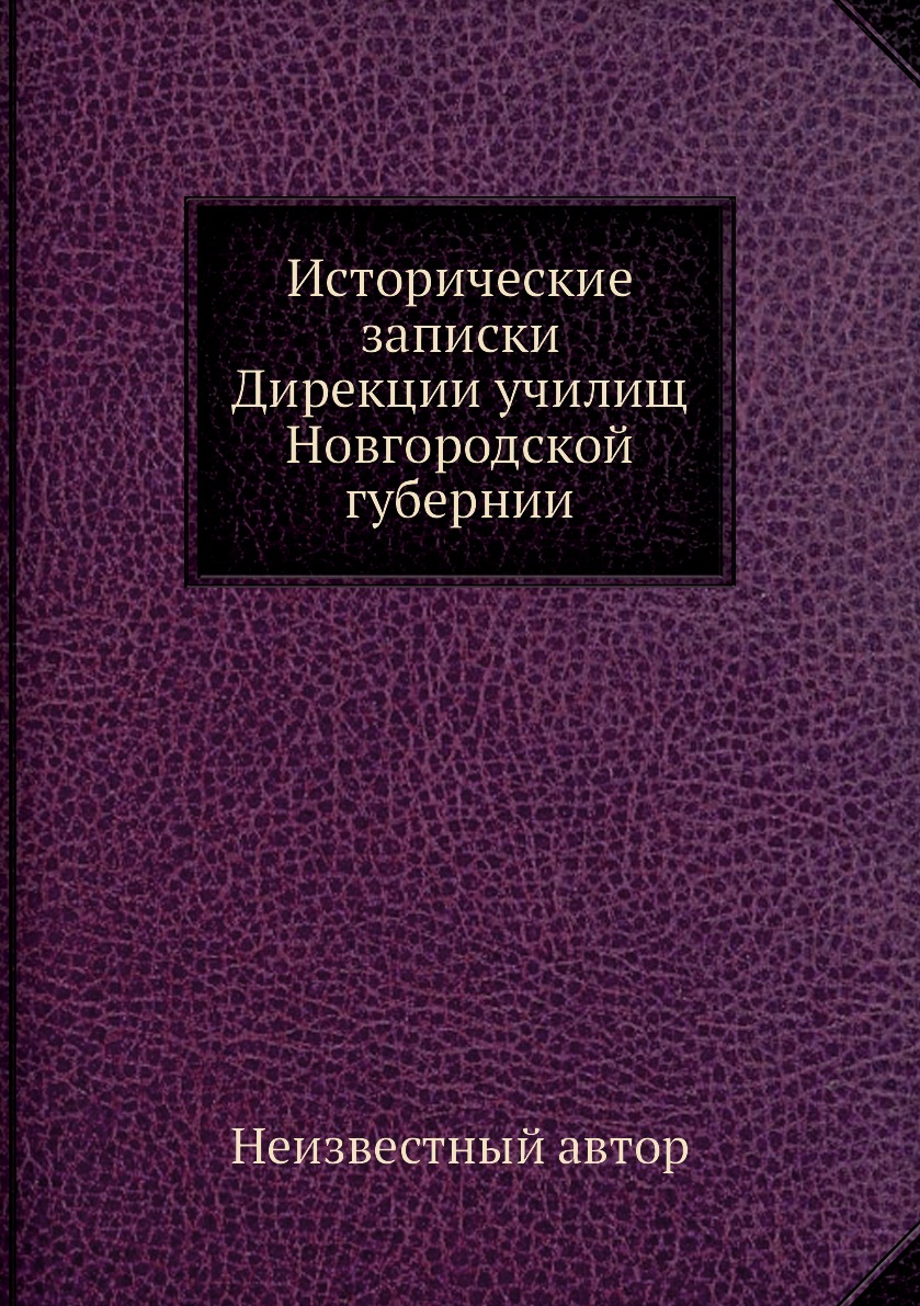 

Книга Исторические записки Дирекции училищ Новгородской губернии