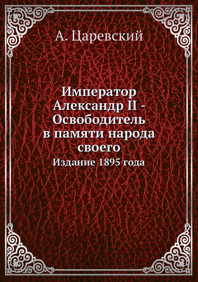 

Император Александр II - Освободитель в памяти народа своего. Издание 1895 года