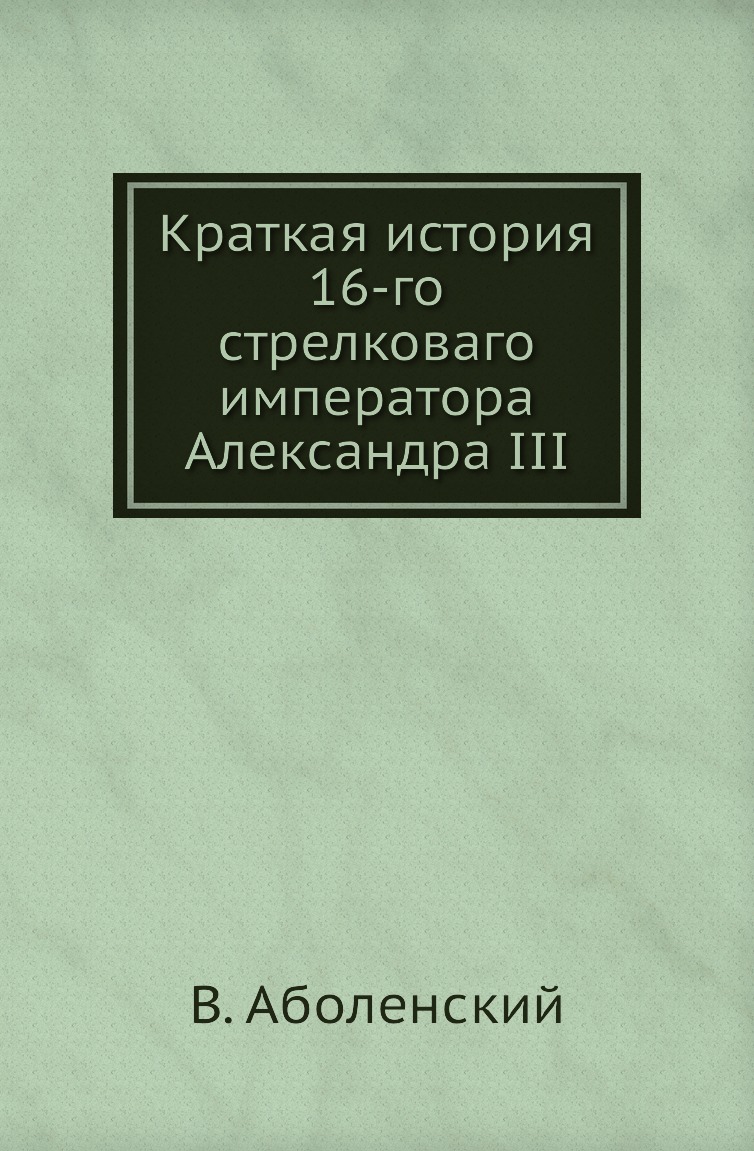 

Книга Краткая история 16-го стрелковаго императора Александра III