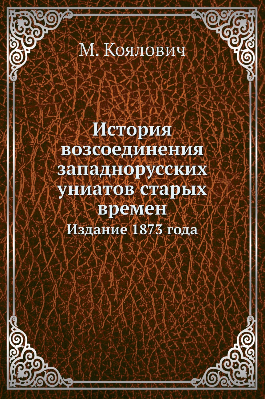 

Книга История возсоединения западнорусских униатов старых времен. Издание 1873 года