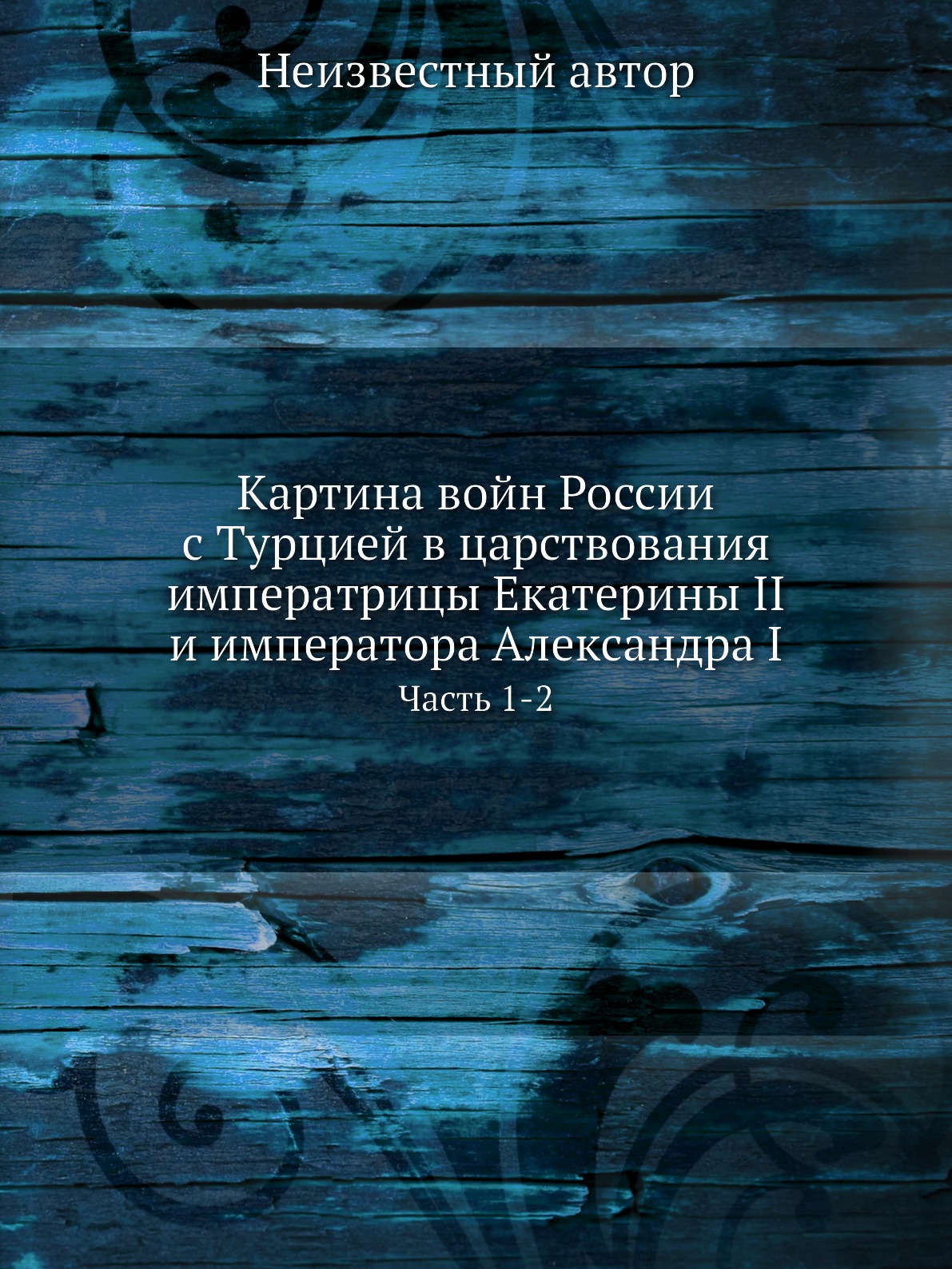 

Книга Картина войн России с Турцией в царствования императрицы Екатерины II и император...