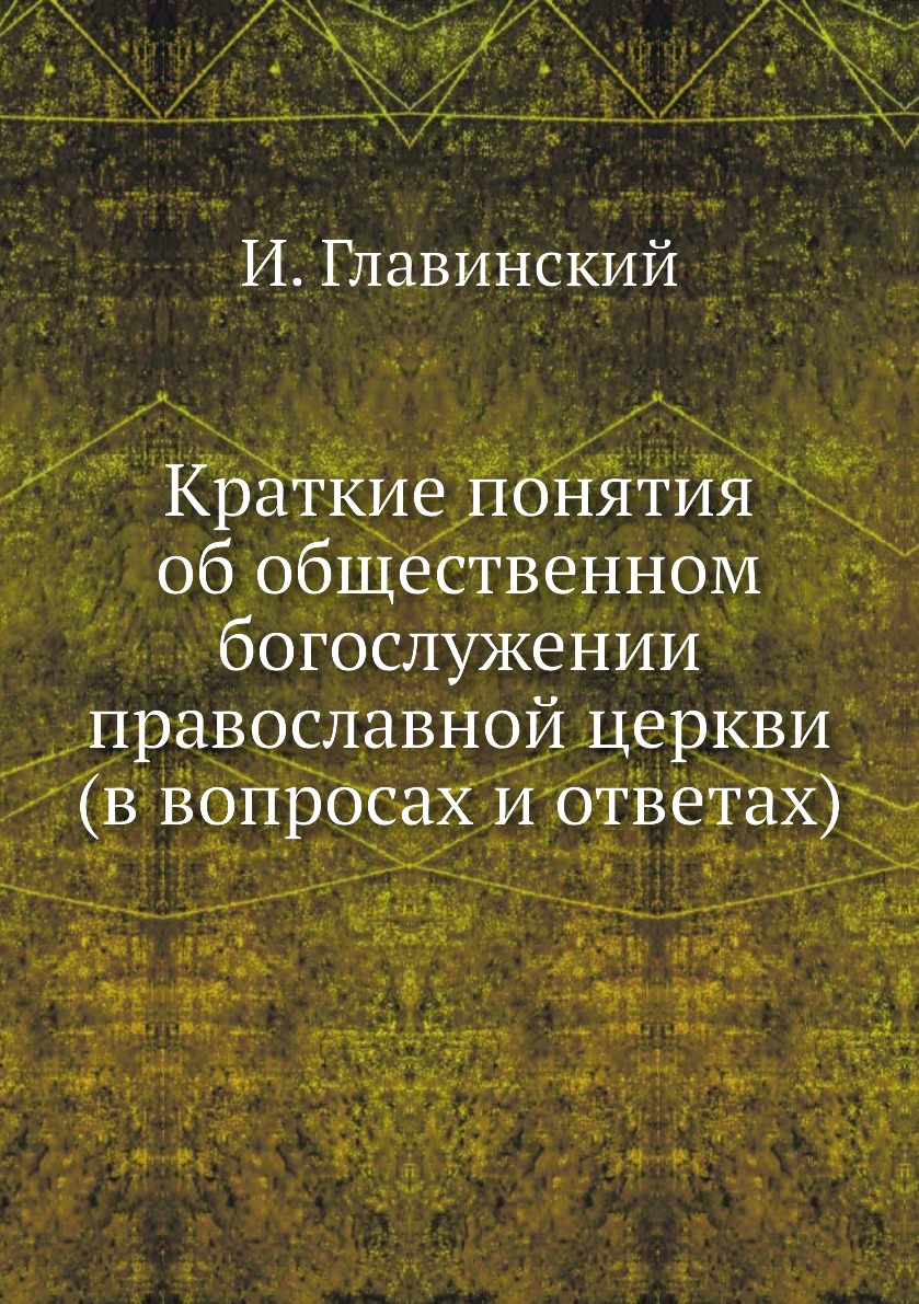 

Краткие понятия об общественном богослужении православной церкви (в вопросах и от...