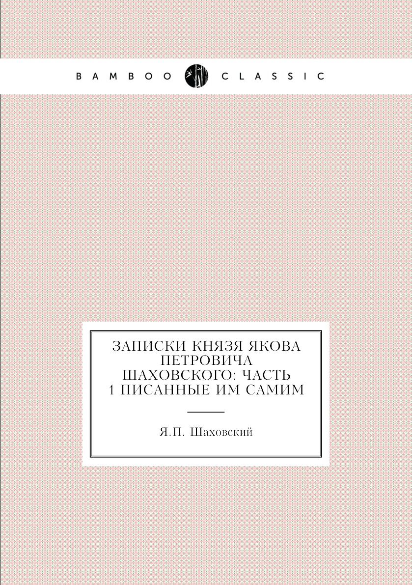 

Записки князя Якова Петровича Шаховского: Часть 1 писанные им самим