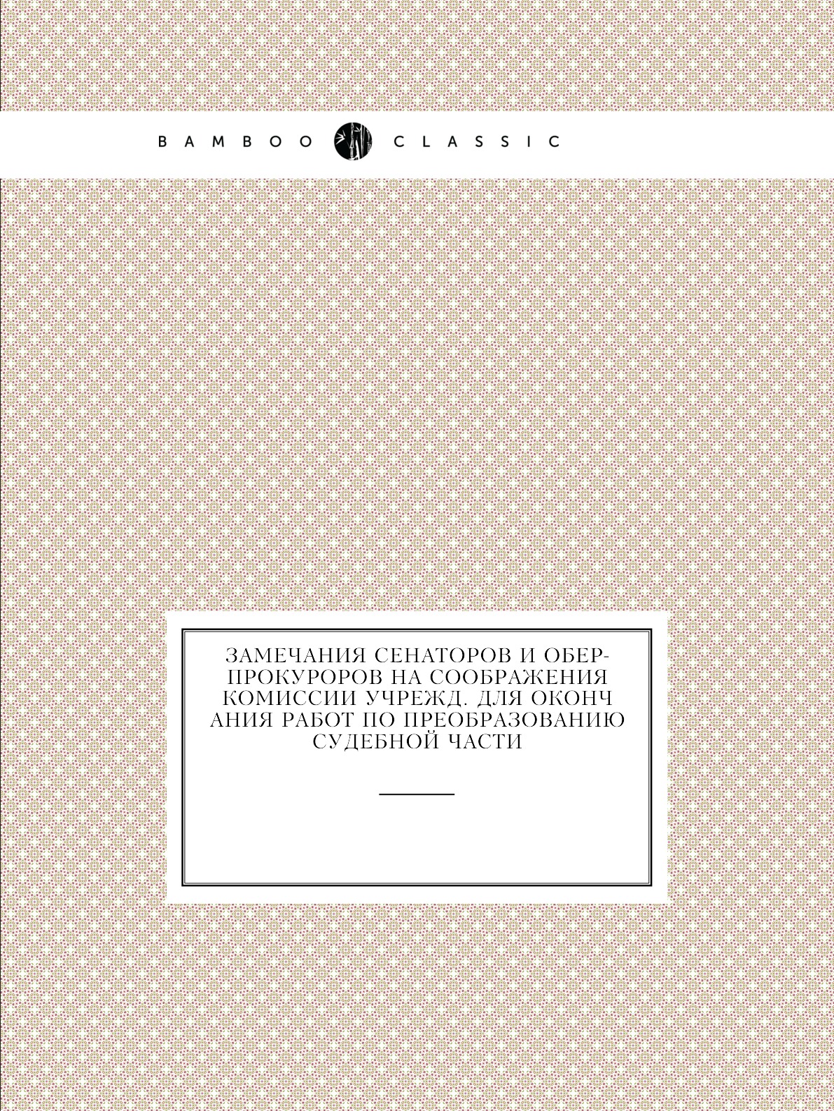 

Замечания сенаторов и обер-прокуроров на соображения Комиссии учрежд. для окончан...