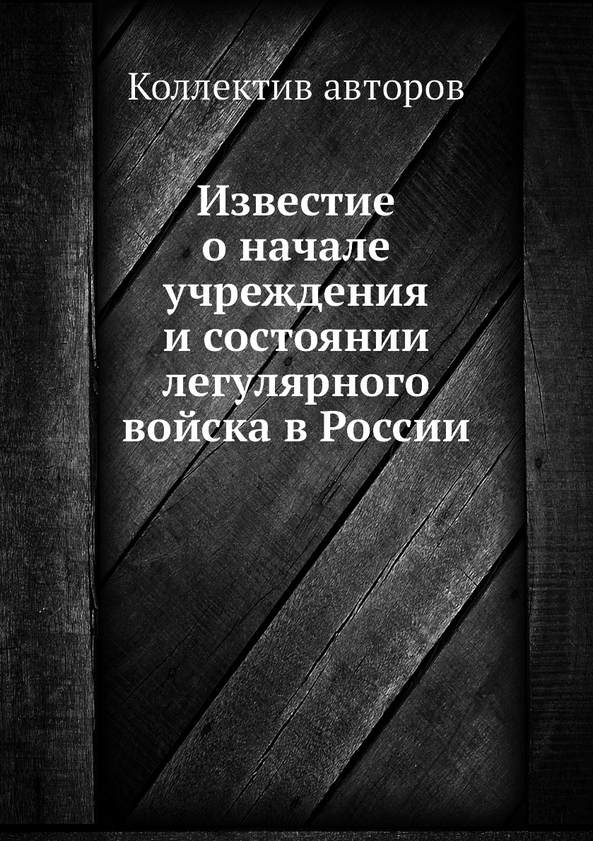 

Книга Известие о начале учреждения и состоянии легулярного войска в России