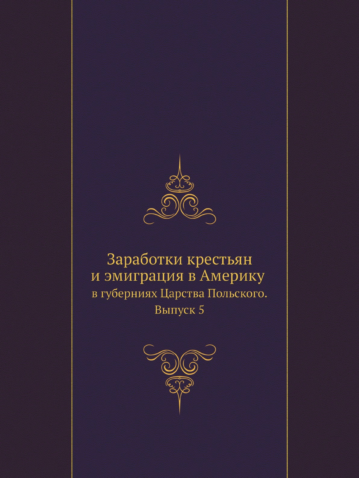 

Заработки крестьян и эмиграция в Америку в губерниях Царства Польского. Выпуск 5