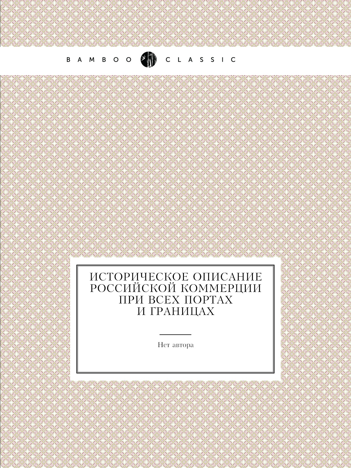 

Книга Историческое описание российской коммерции при всех портах и границах