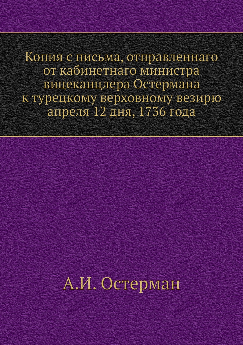 

Книга Копия с письма, отправленнаго от кабинетнаго министра вицеканцлера Остермана к ту...