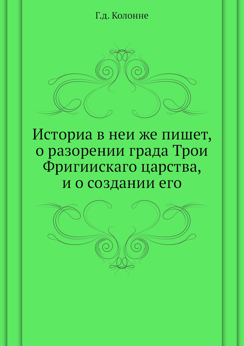 

Книга Историа в неи же пишет, о разорении града Трои Фригиискаго царства, и о создании его