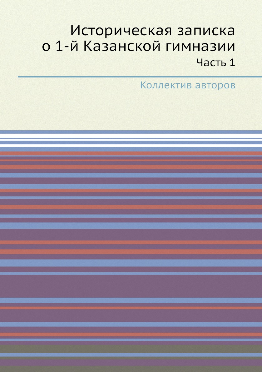 

Книга Историческая записка о 1-й Казанской гимназии. Часть 1