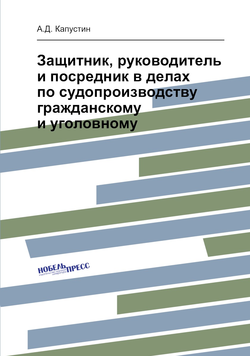 

Книга Защитник, руководитель и посредник в делах по судопроизводству гражданскому и уго...