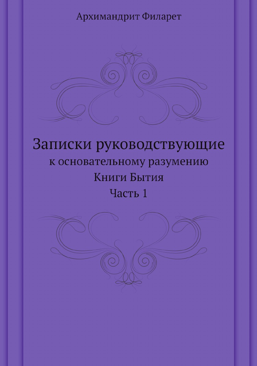 

Книга Записки руководствующие к основательному разумению Книги Бытия. Часть 1