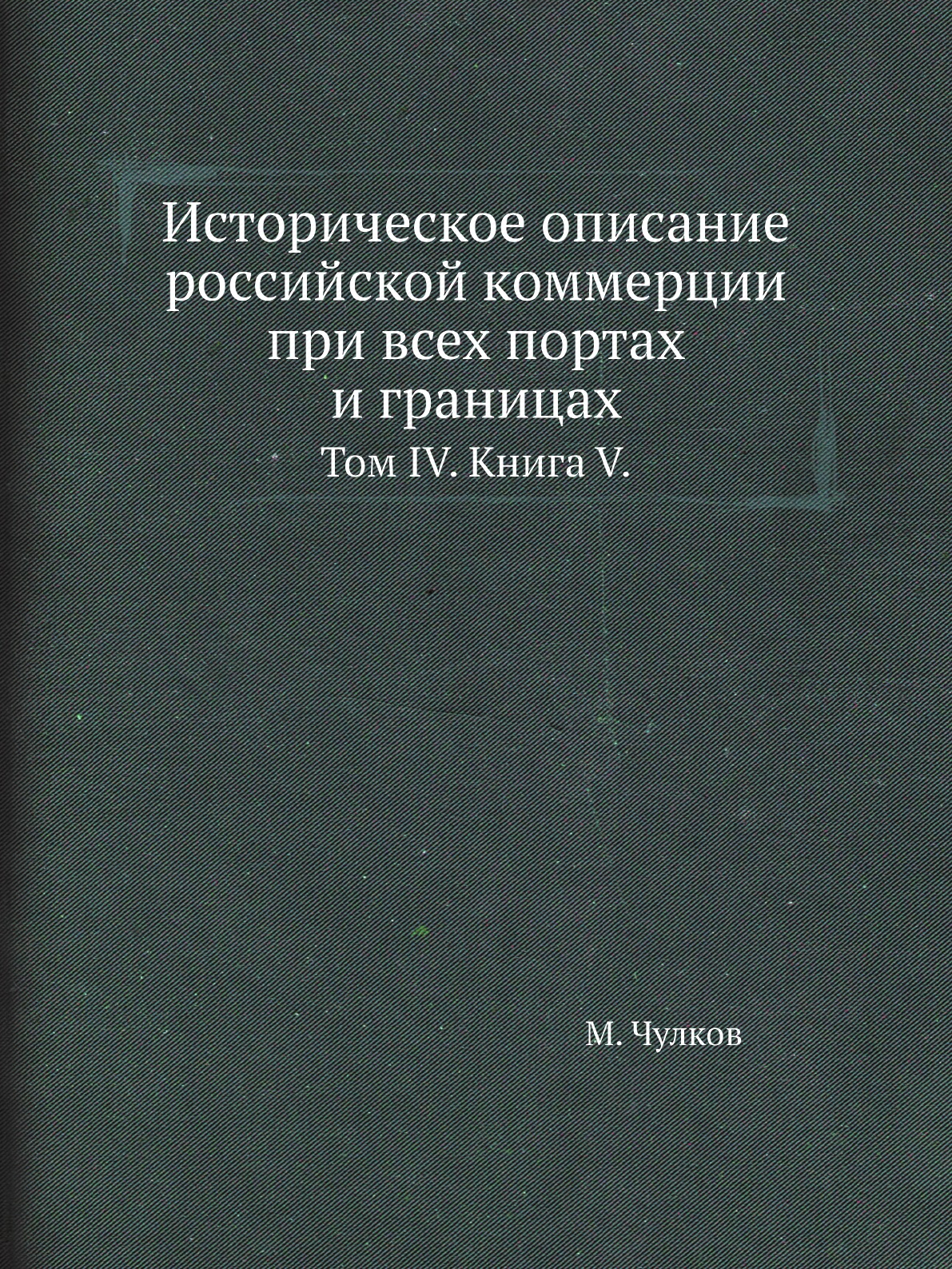 

Книга Историческое описание российской коммерции при всех портах и границах. Том IV. V.