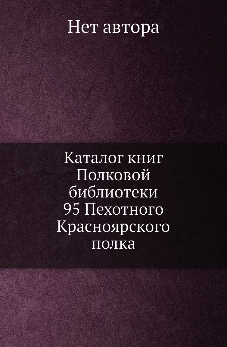 

Книга Каталог книг Полковой библиотеки 95 Пехотного Красноярского полка