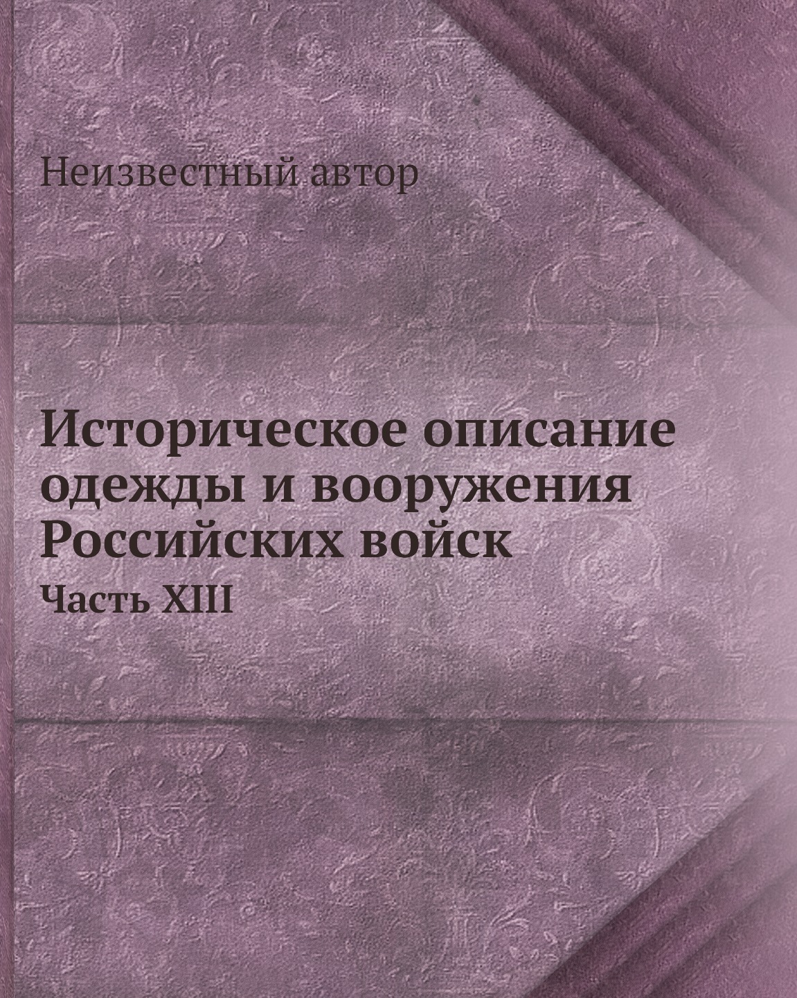 

Книга Историческое описание одежды и вооружения Российских войск. Часть XIII