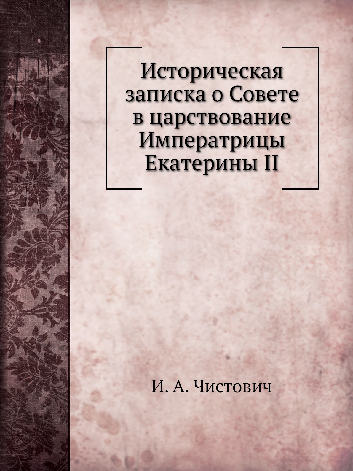 

Книга Историческая записка о Совете в царствование Императрицы Екатерины II