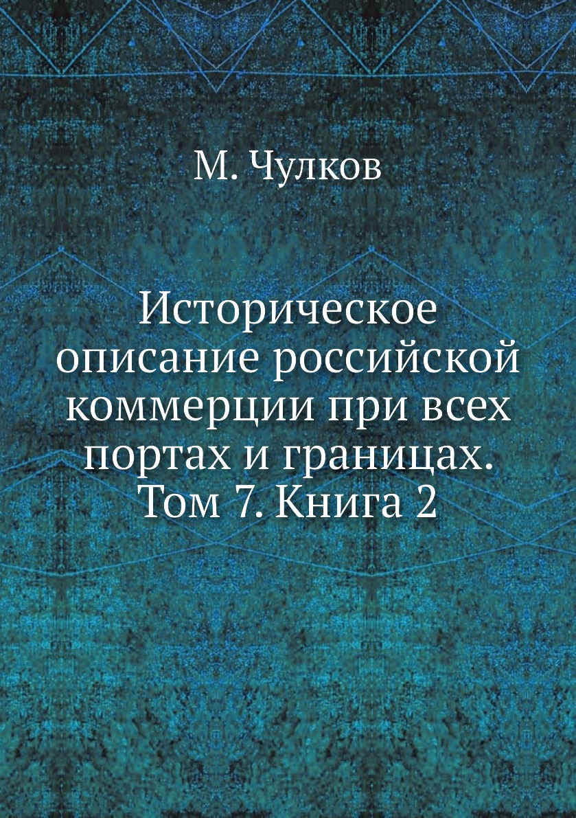 

Книга Историческое описание российской коммерции при всех портах и границах. Том 7. 2