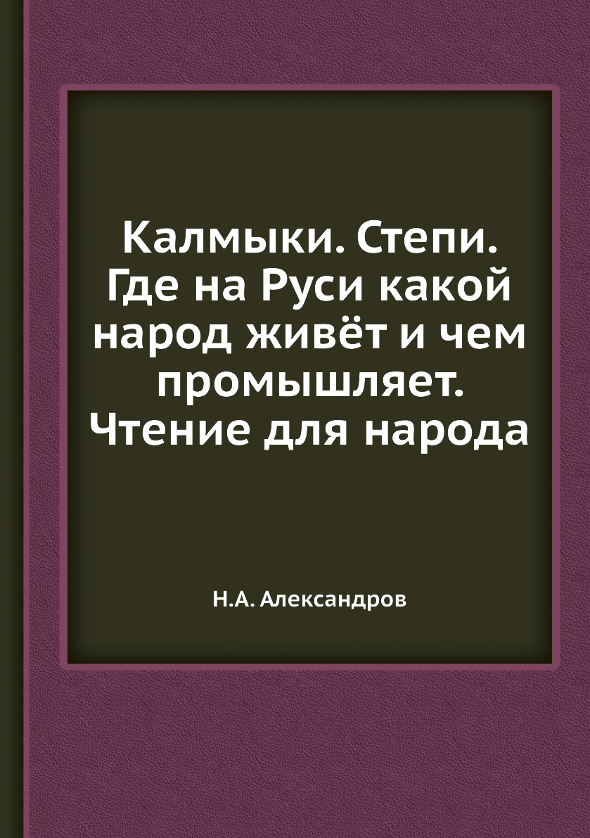 

Калмыки. Степи. Где на Руси какой народ живёт и чем промышляет. Чтение для народа