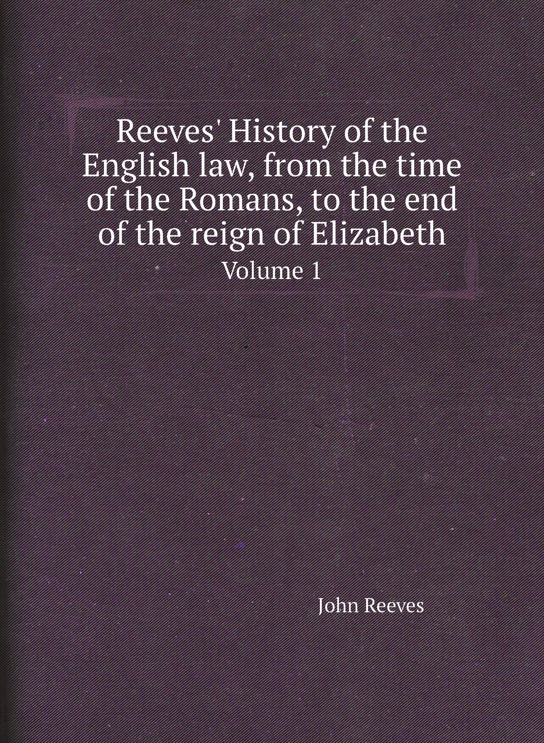 

Reeves' History of the English law, from the time of the Romans, to the end of the reign o