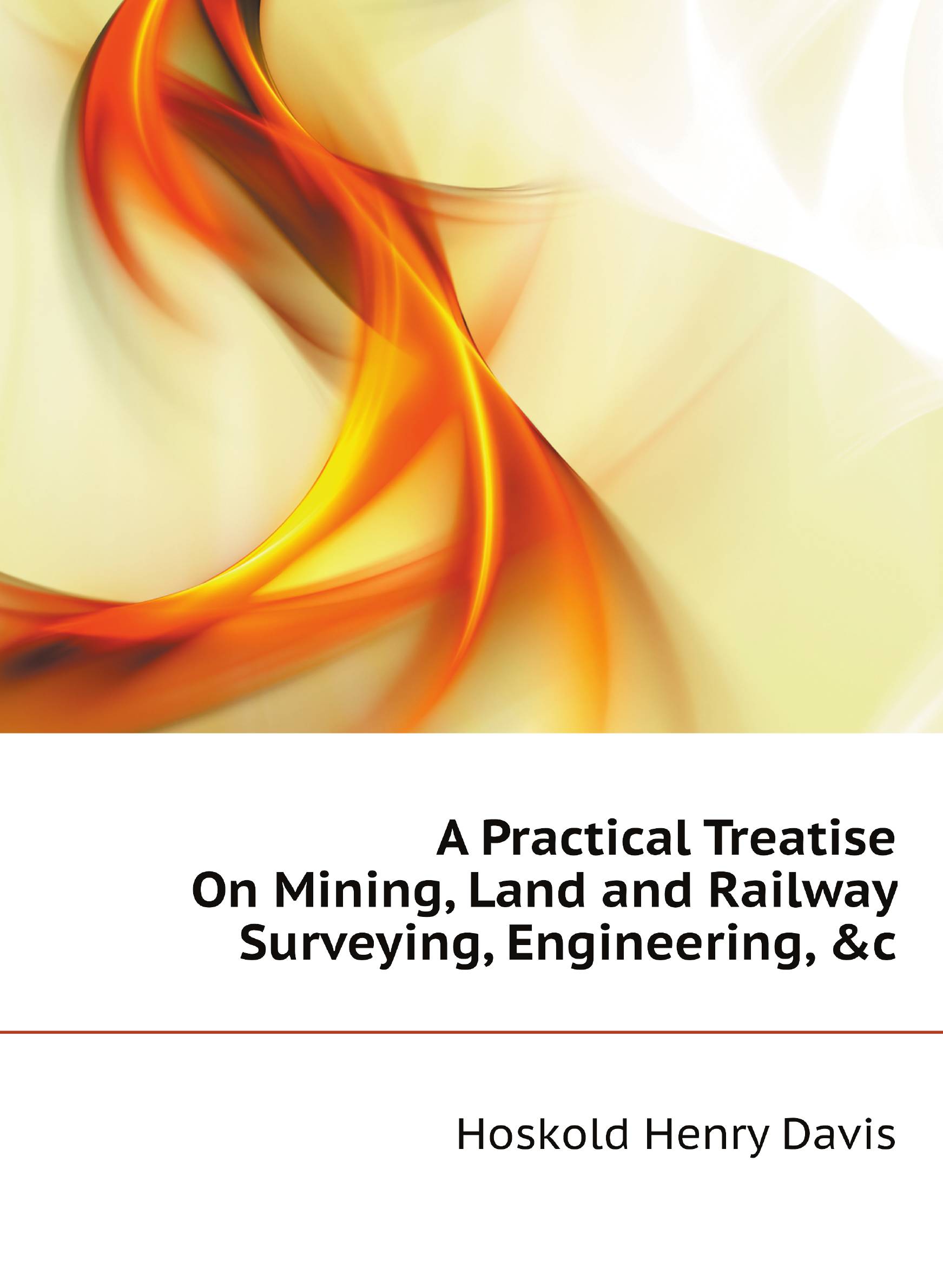

A Practical Treatise On Mining, Land and Railway Surveying, Engineering, &c