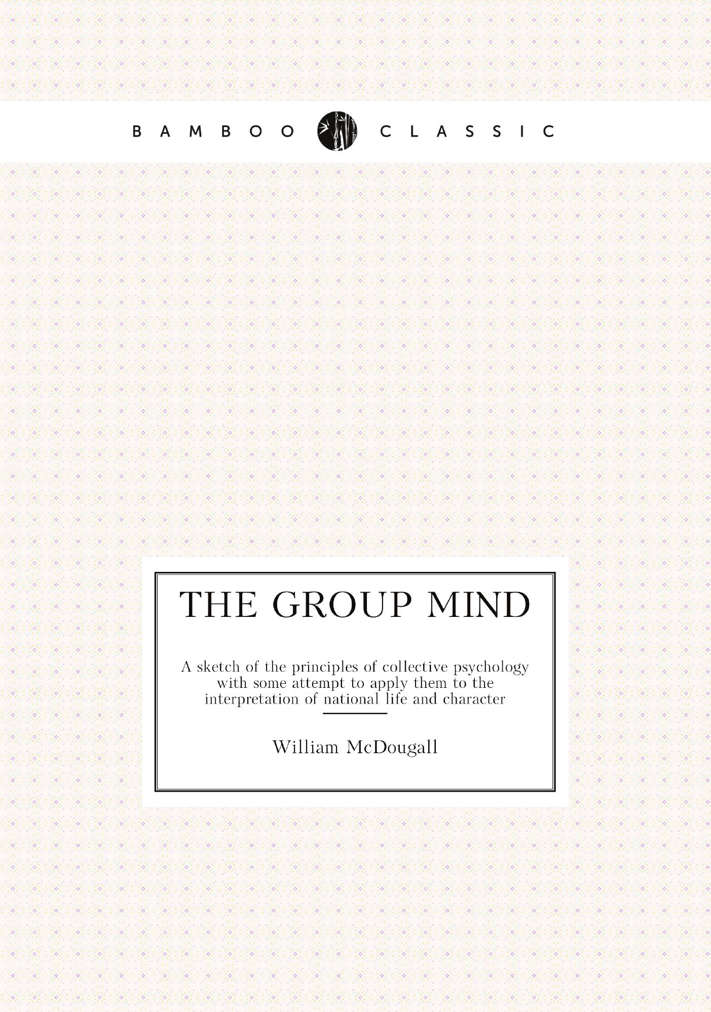 

The group mind. A sketch of the principles of collective psychology with some attempt to a