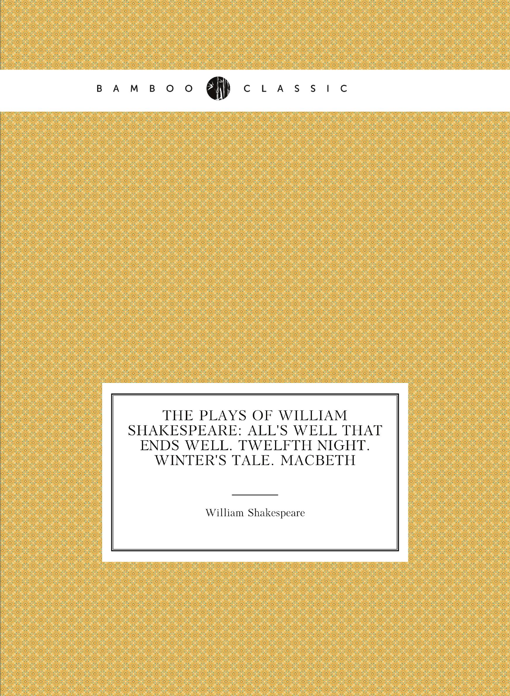 

The Plays of William Shakespeare: All's well that ends well. Twelfth Night. Winter's tale.