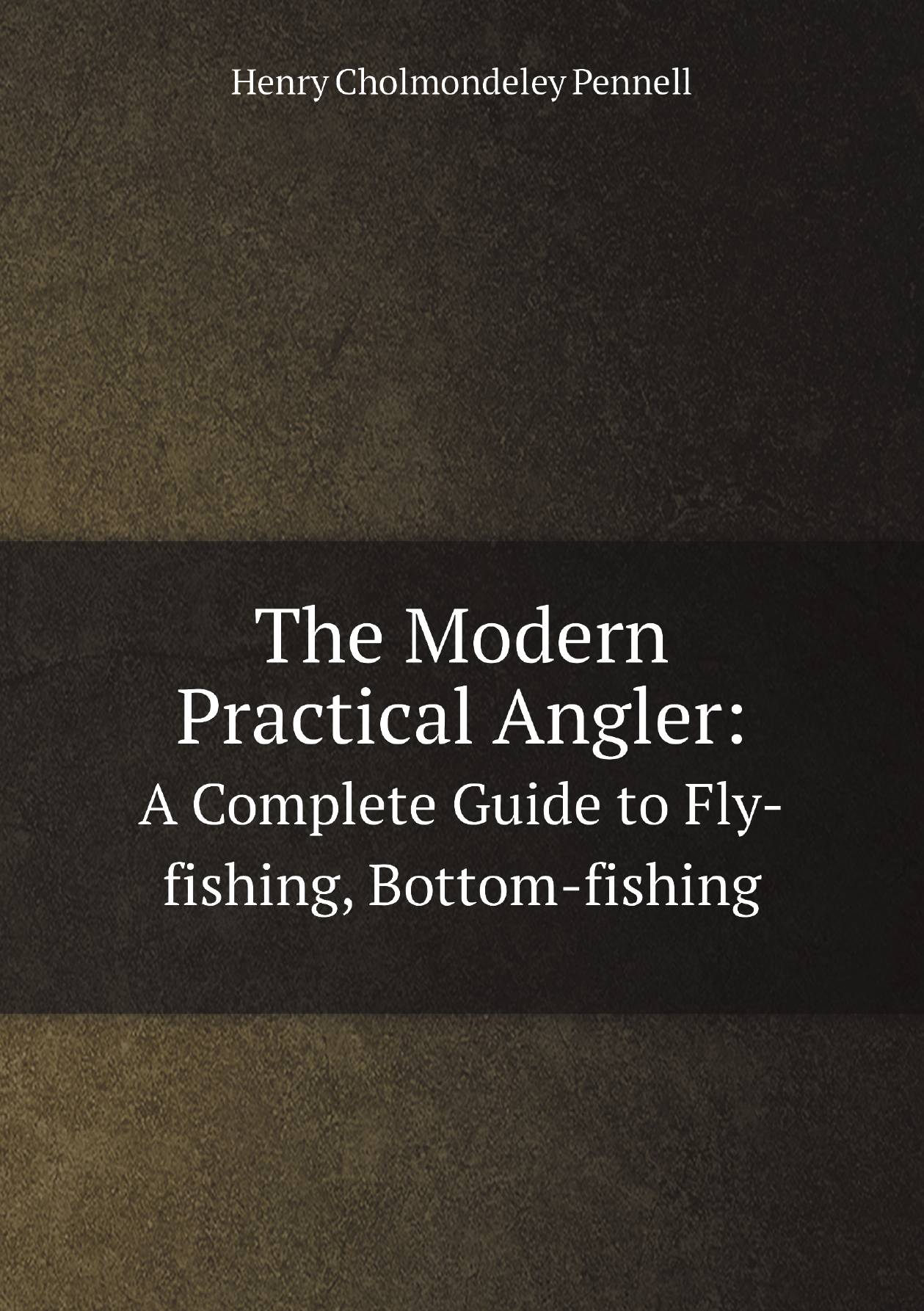 

The Modern Practical Angler:. A Complete Guide to Fly-fishing, Bottom-fishing