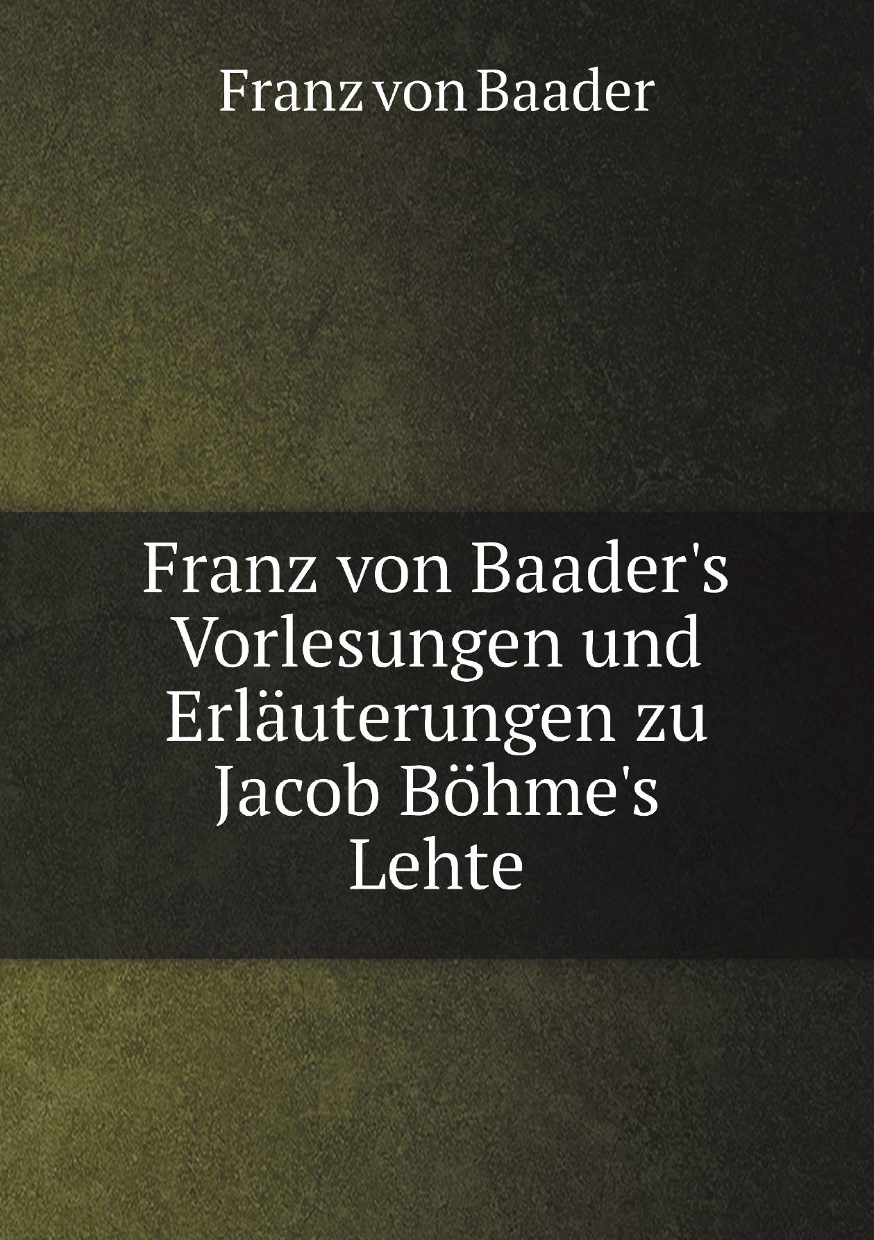 

Franz von Baader's Vorlesungen und Erlдuterungen zu Jacob Bцhme's Lehte