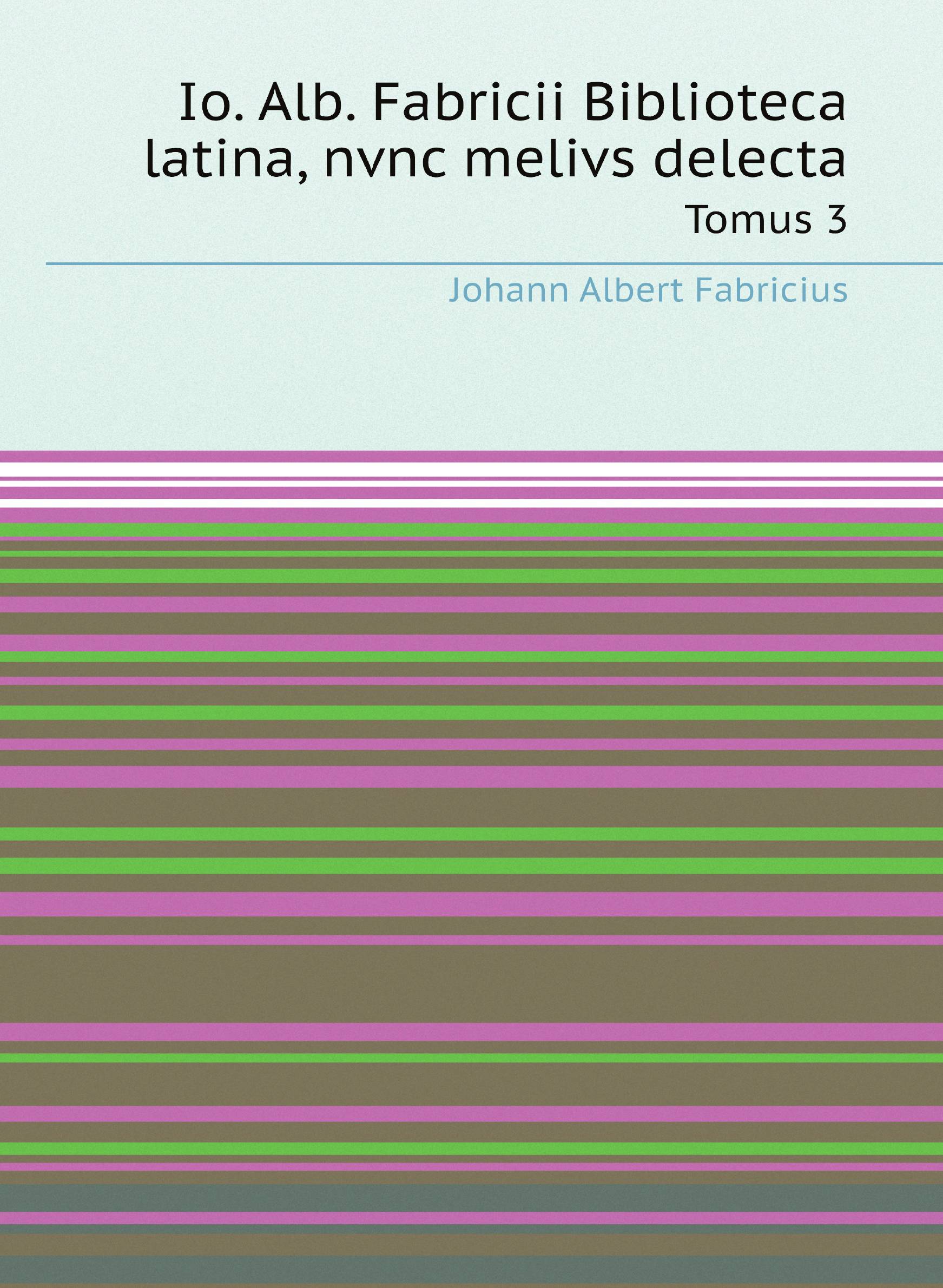 

Io. Alb. Fabricii Biblioteca latina, nvnc melivs delecta. Tomus 3
